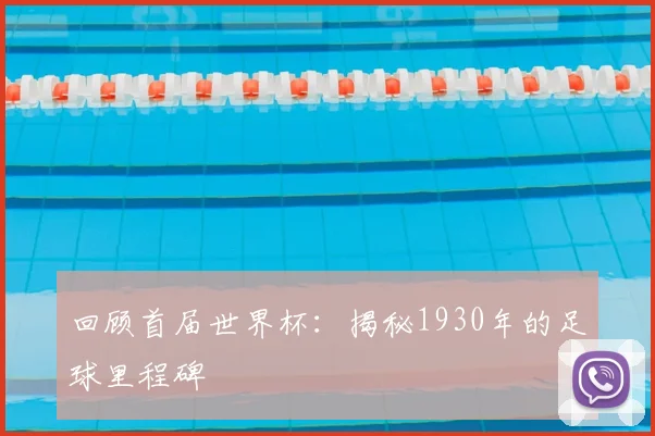 回顾首届世界杯：揭秘1930年的足球里程碑