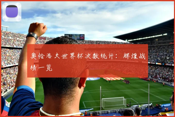 奥恰洛夫世界杯次数统计:辉煌战绩一览