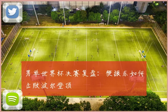 男单世界杯决赛复盘:樊振东如何击败波尔登顶