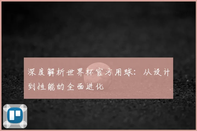 深度解析世界杯官方用球:从设计到性能的全面进化