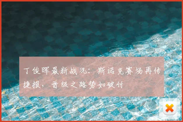 丁俊晖最新战况：斯诺克赛场再传捷报，晋级之路势如破竹