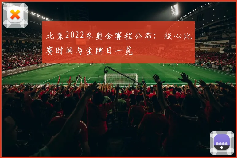 北京2022冬奥会赛程公布：核心比赛时间与金牌日一览