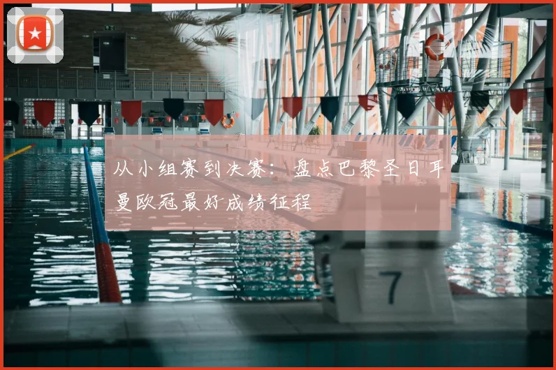 从小组赛到决赛：盘点巴黎圣日耳曼欧冠最好成绩征程