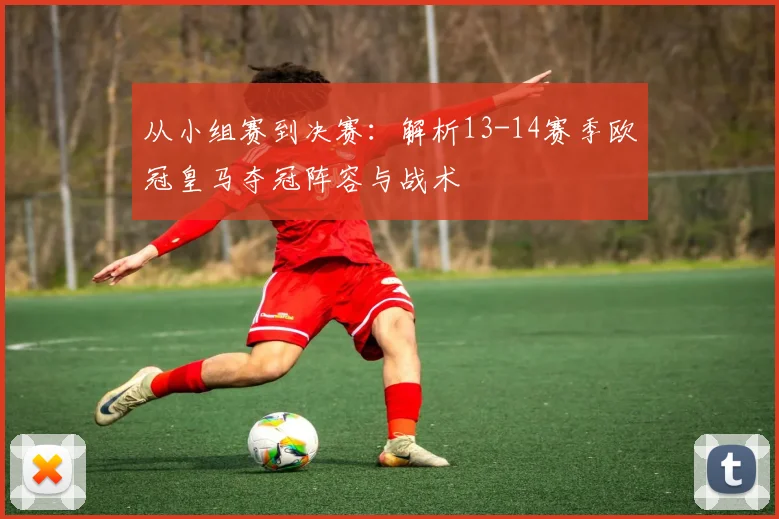 从小组赛到决赛：解析13-14赛季欧冠皇马夺冠阵容与战术