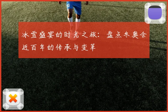冰雪盛宴的时光之旅：盘点冬奥会近百年的传承与变革