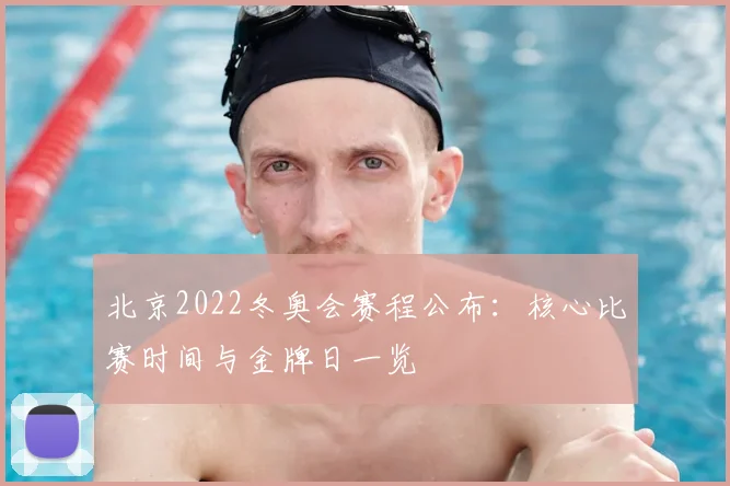 北京2022冬奥会赛程公布：核心比赛时间与金牌日一览