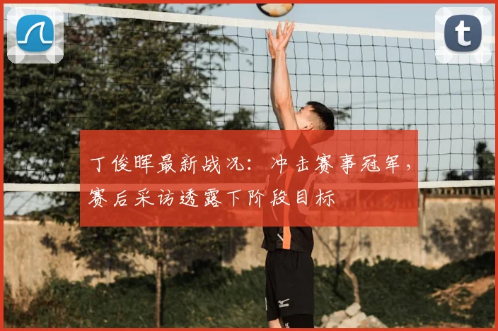 丁俊晖最新战况：冲击赛事冠军，赛后采访透露下阶段目标