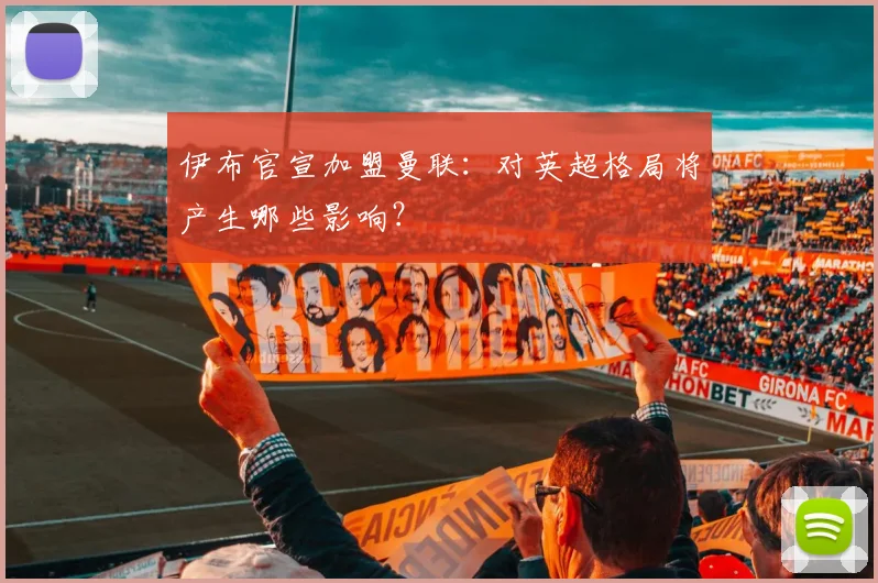 伊布官宣加盟曼联：对英超格局将产生哪些影响？