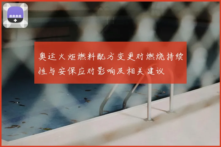 奥运火炬燃料配方变更对燃烧持续性与安保应对影响及相关建议